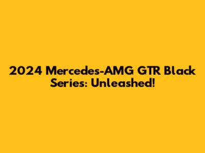 2024 Mercedes-AMG GTR Black Series: Unleashed!