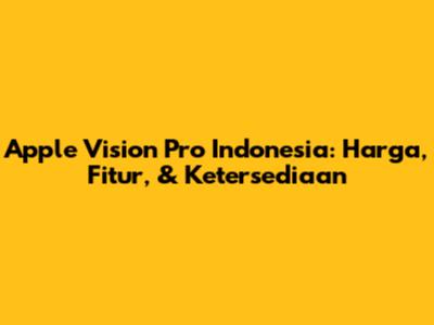 Apple Vision Pro Indonesia: Harga, Fitur, & Ketersediaan