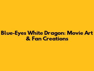 Blue-Eyes White Dragon: Movie Art & Fan Creations