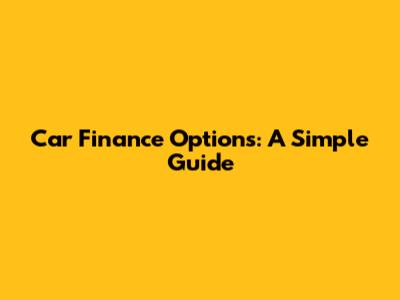 Car Finance Options: A Simple Guide