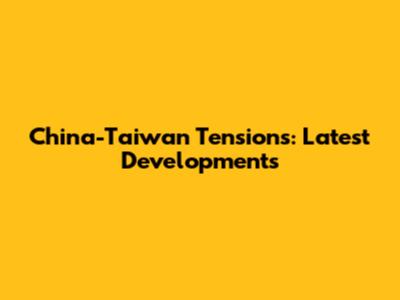China-Taiwan Tensions: Latest Developments