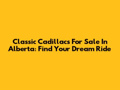 Classic Cadillacs For Sale In Alberta: Find Your Dream Ride