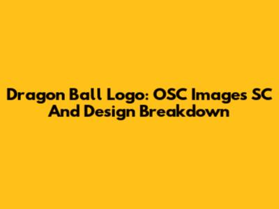 Dragon Ball Logo: OSC Images SC And Design Breakdown