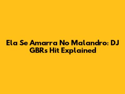Ela Se Amarra No Malandro: DJ GBR's Hit Explained