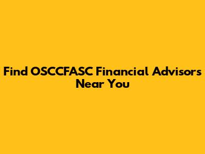 Find OSCCFASC Financial Advisors Near You