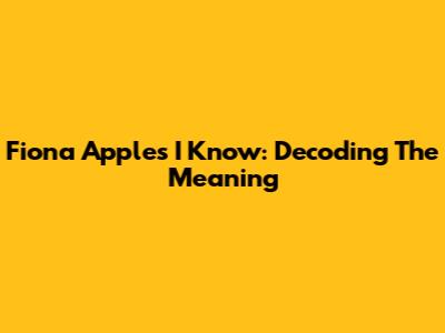 Fiona Apple's "I Know": Decoding The Meaning