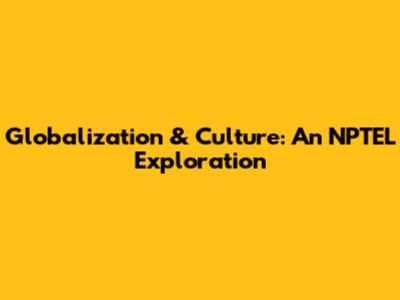 Globalization & Culture: An NPTEL Exploration