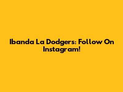 Ibanda La Dodgers: Follow On Instagram!