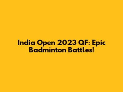 India Open 2023 QF: Epic Badminton Battles!
