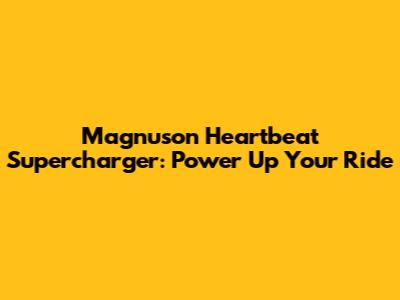 Magnuson Heartbeat Supercharger: Power Up Your Ride