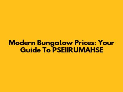 Modern Bungalow Prices: Your Guide To PSEIIRUMAHSE