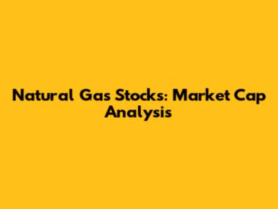 Natural Gas Stocks: Market Cap Analysis