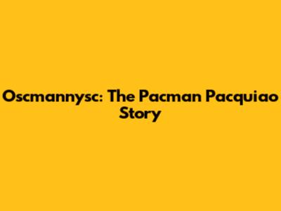 Oscmannysc: The Pacman Pacquiao Story