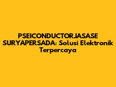 PSEICONDUCTORJASASE SURYAPERSADA: Solusi Elektronik Terpercaya