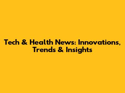 Tech & Health News: Innovations, Trends & Insights