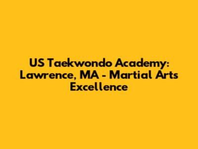 US Taekwondo Academy: Lawrence, MA - Martial Arts Excellence