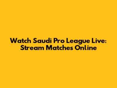 Watch Saudi Pro League Live: Stream Matches Online